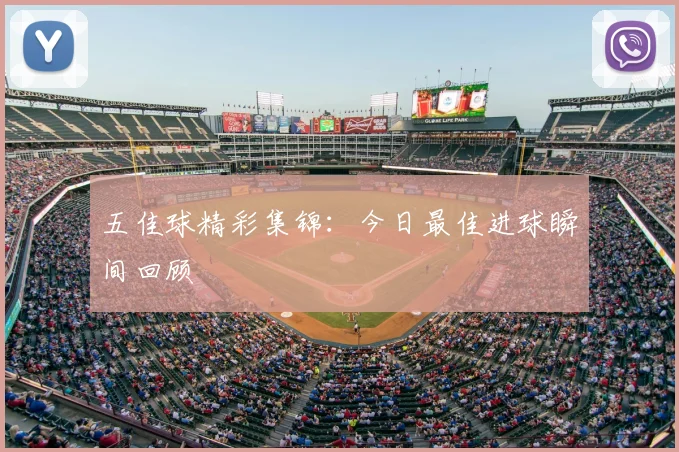 五佳球精彩集锦：今日最佳进球瞬间回顾