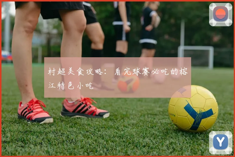 村超美食攻略:看完球赛必吃的榕江特色小吃