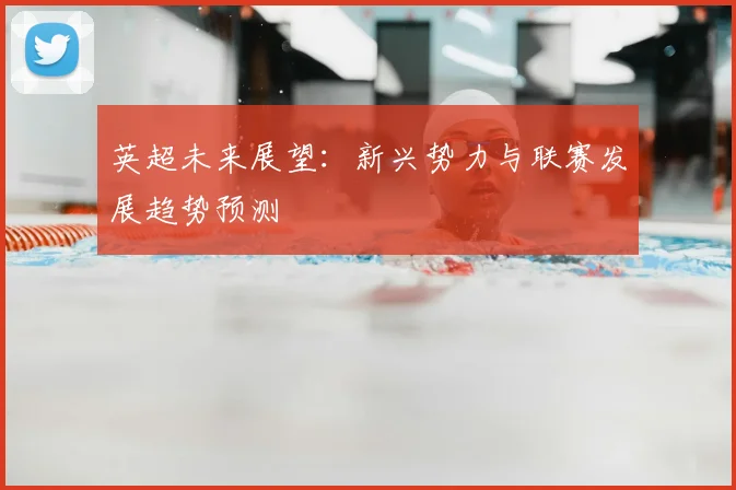 英超未来展望：新兴势力与联赛发展趋势预测