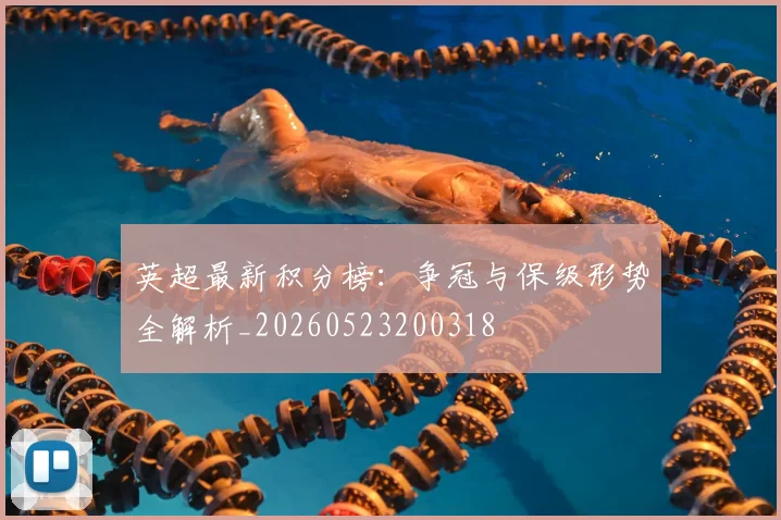 英超最新积分榜：争冠与保级形势全解析_20260523200318
