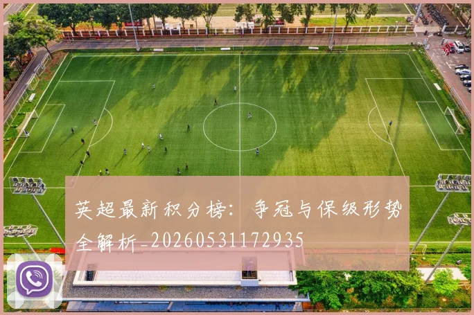 英超最新积分榜：争冠与保级形势全解析_20260531172935