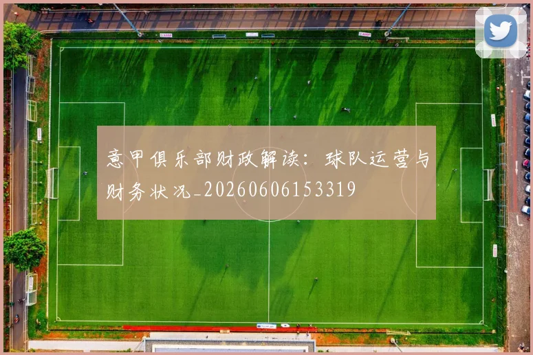 意甲俱乐部财政解读：球队运营与财务状况_20260606153319