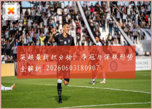 英超最新积分榜：争冠与保级形势全解析_20260603180907