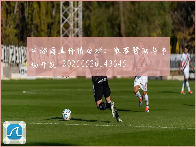 中超商业价值分析:联赛赞助与市场开发_20260526143645