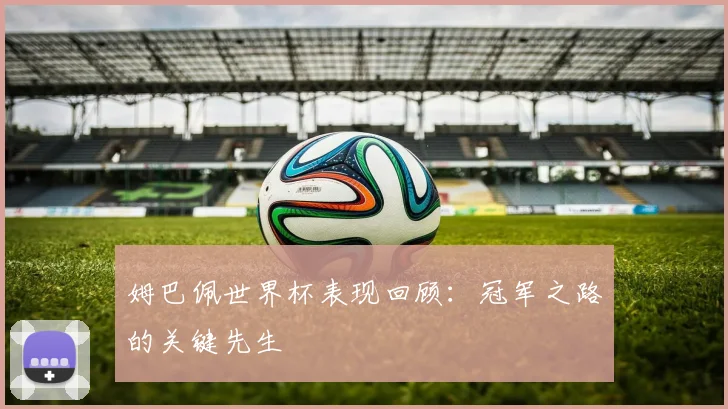 姆巴佩世界杯表现回顾:冠军之路的关键先生