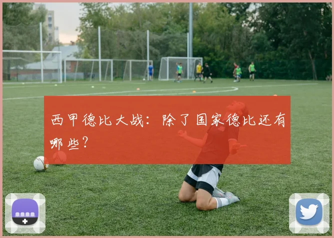 西甲德比大战：除了国家德比还有哪些？