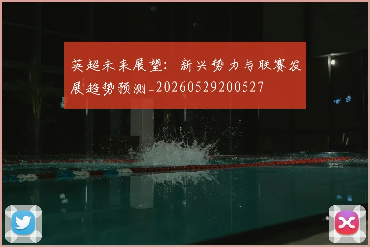 英超未来展望：新兴势力与联赛发展趋势预测_20260529200527