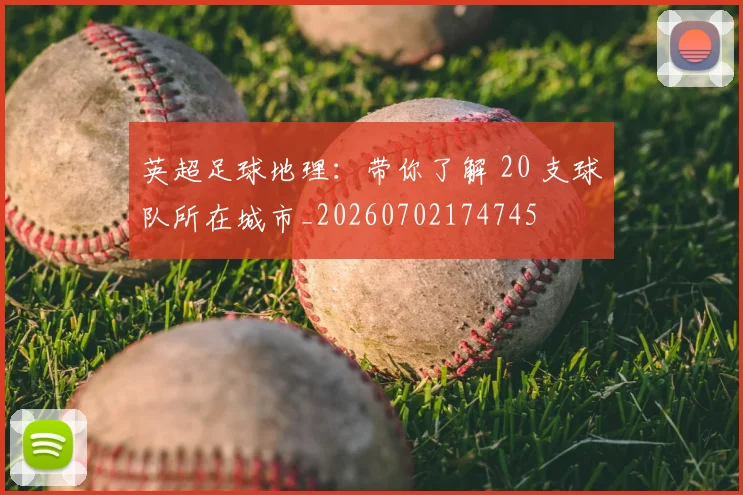 英超足球地理：带你了解 20 支球队所在城市_20260702174745