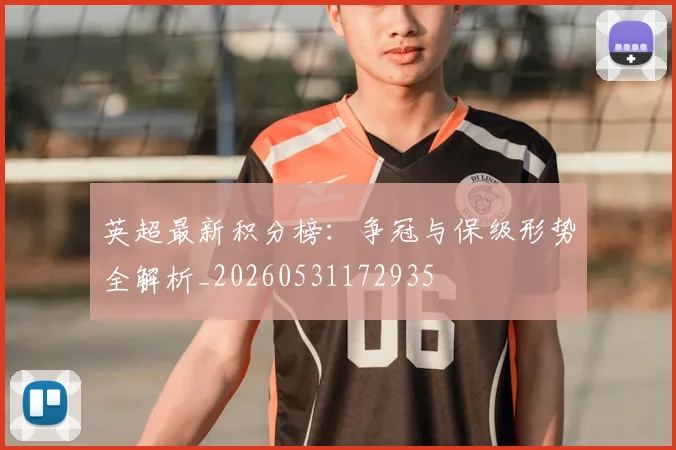 英超最新积分榜：争冠与保级形势全解析_20260531172935